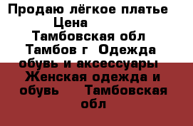 Продаю лёгкое платье. › Цена ­ 1 000 - Тамбовская обл., Тамбов г. Одежда, обувь и аксессуары » Женская одежда и обувь   . Тамбовская обл.